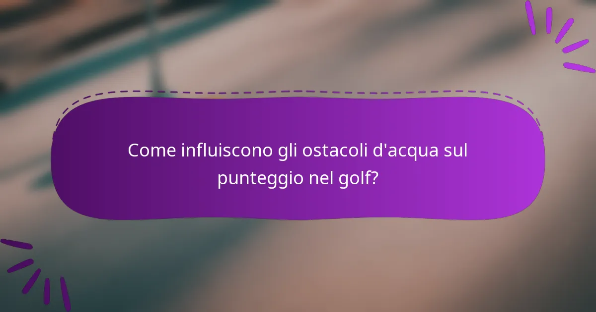 Come influiscono gli ostacoli d'acqua sul punteggio nel golf?