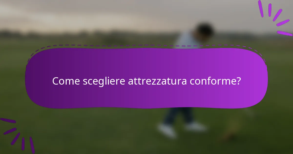Come scegliere attrezzatura conforme?
