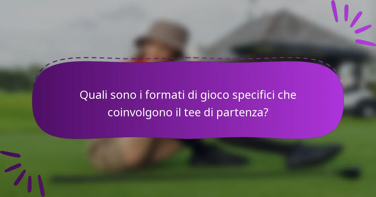 Quali sono i formati di gioco specifici che coinvolgono il tee di partenza?