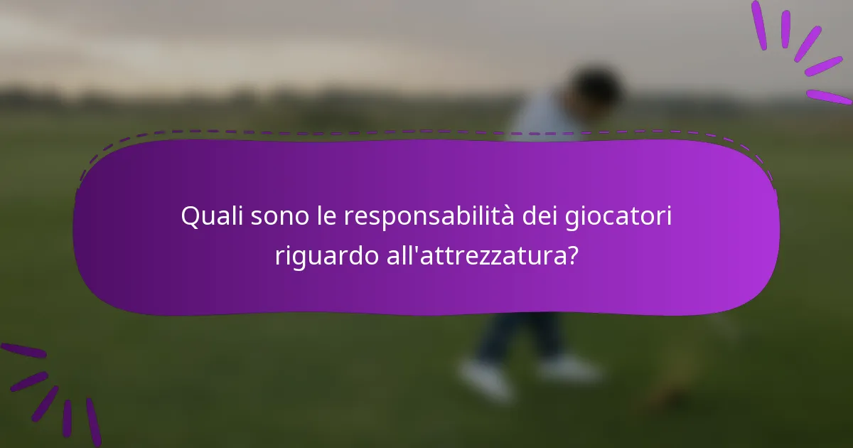 Quali sono le responsabilità dei giocatori riguardo all'attrezzatura?